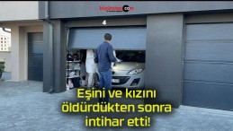 Eşini ve kızını öldürdükten sonra intihar etti!