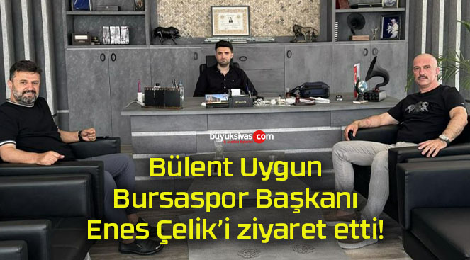 Bülent Uygun Bursaspor Başkanı Enes Çelik’i ziyaret etti!