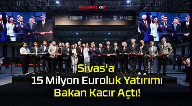 Sivas’a 15 Milyon Euroluk Yatırımı Bakan Kacır Açtı!