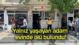 Yalnız yaşayan adam evinde ölü bulundu!