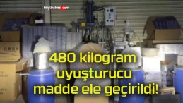 480 kilogram uyuşturucu madde ele geçirildi!