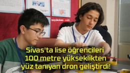 Sivas’ta lise öğrencileri 100 metre yükseklikten yüz tanıyan dron geliştirdi!