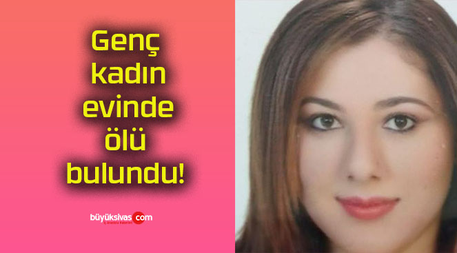 Genç kadın evinde ölü bulundu!