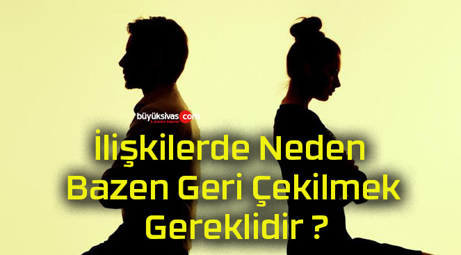 İlişkilerde Neden Bazen Geri Çekilmek Gereklidir ?