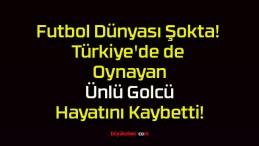 Futbol Dünyası Şokta! Türkiye’de de Oynayan Ünlü Golcü Hayatını Kaybetti!