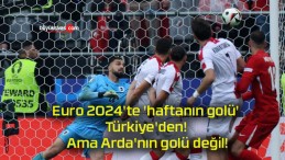 Euro 2024’te ‘haftanın golü’ Türkiye’den! Ama Arda’nın golü değil!