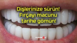 Dişlerinize sürün! Fırçayı macunu tarihe gömün!