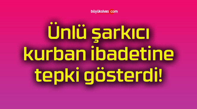 Ünlü şarkıcı kurban ibadetine tepki gösterdi!