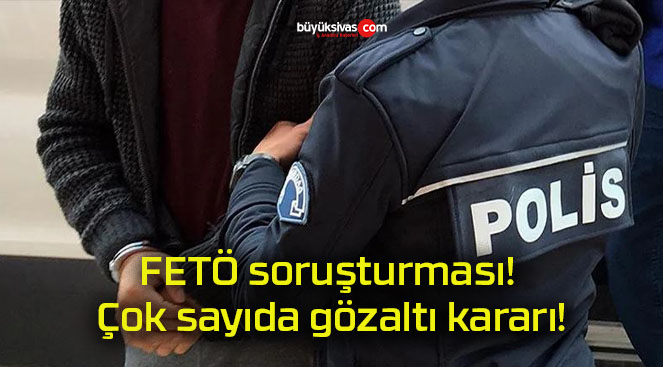 FETÖ soruşturması! Çok sayıda gözaltı kararı!