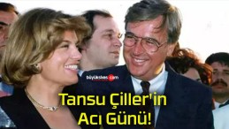 Tansu Çiller’in Acı Günü!