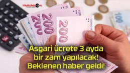 Asgari ücrete 3 ayda bir zam yapılacak! Beklenen haber geldi!