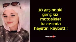 18 yaşındaki genç kız motosiklet kazasında hayatını kaybetti!