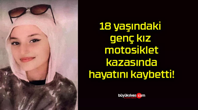 18 yaşındaki genç kız motosiklet kazasında hayatını kaybetti!