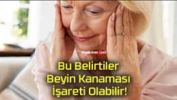 Bu Belirtiler Beyin Kanaması İşareti Olabilir!