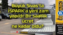 Büyük Sivas’ta İSPARK’a yeni zam yapıldı! Bir saatlik ücret ne kadar oldu?