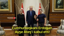 Cumhurbaşkanı Erdoğan Ayşe Ateş’i kabul etti!