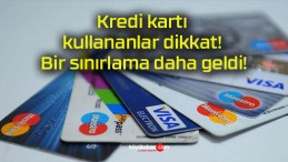 Kredi kartı kullananlar dikkat! Bir sınırlama daha geldi!