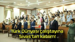 Türk Dünyası çalıştayına Sivas’tan katılım!