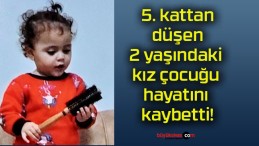 5. kattan düşen 2 yaşındaki kız çocuğu hayatını kaybetti!