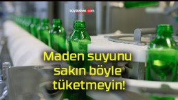 Maden suyunu sakın böyle tüketmeyin!