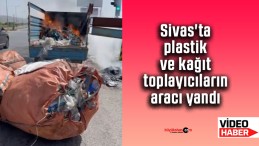 Sivas’ta plastik ve kağıt toplayıcıların aracı yandı