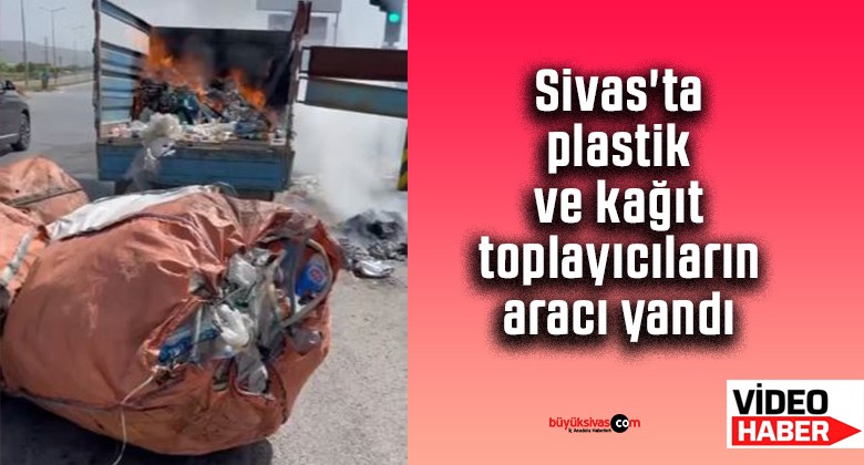 Sivas’ta plastik ve kağıt toplayıcıların aracı yandı