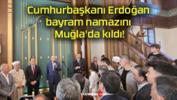 Cumhurbaşkanı Erdoğan bayram namazını Muğla’da kıldı!