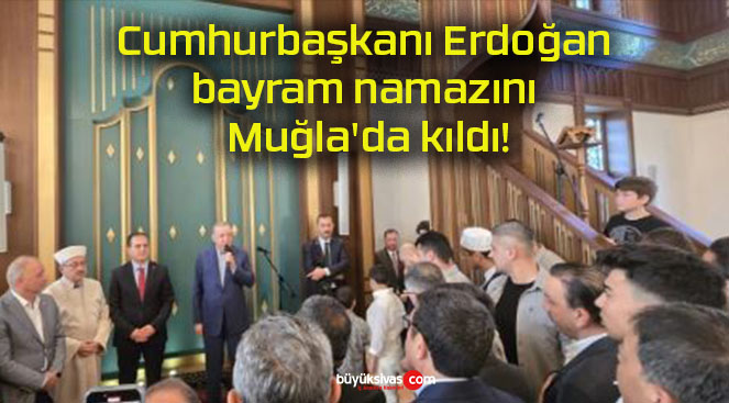 Cumhurbaşkanı Erdoğan bayram namazını Muğla’da kıldı!