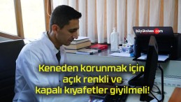 Keneden korunmak için açık renkli ve kapalı kıyafetler giyilmeli!