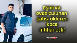 Eşini ve evde bulunan şahsı öldüren koca intihar etti!