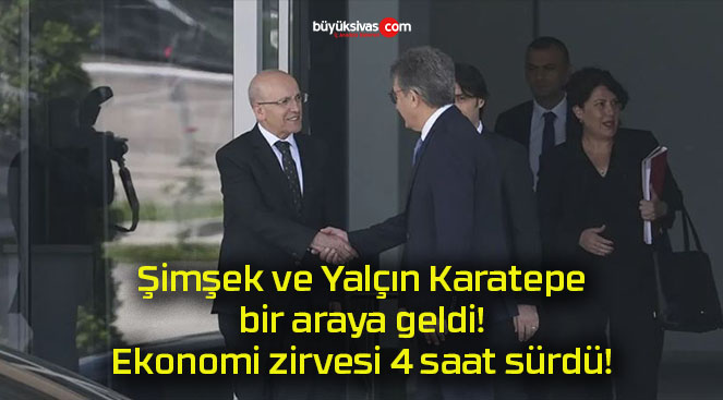 Şimşek ve Yalçın Karatepe bir araya geldi! Ekonomi zirvesi 4 saat sürdü!