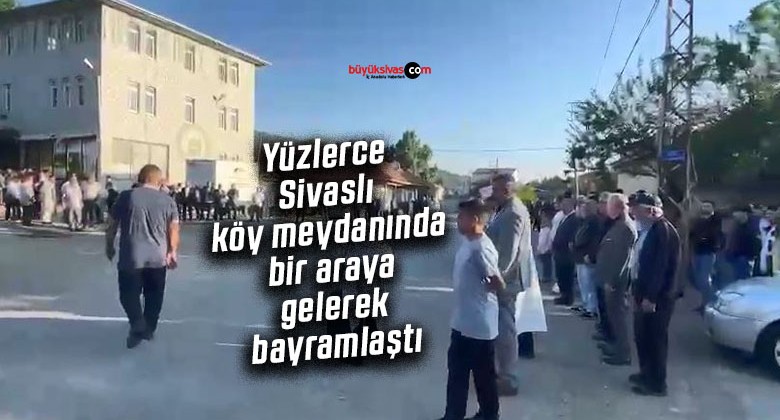 Yüzlerce Sivaslı köy meydanında bir araya gelerek bayramlaştı