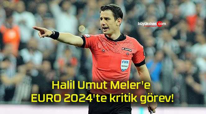 Halil Umut Meler’e EURO 2024’te kritik görev!