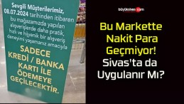 Bu Markette Nakit Para Geçmiyor! Sivas’ta da Uygulanır Mı?