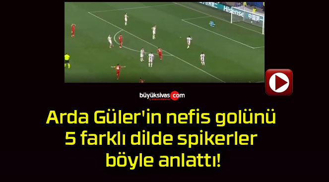 Arda Güler’in nefis golünü 5 farklı dilde spikerler böyle anlattı!