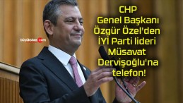 CHP Genel Başkanı Özgür Özel’den İYİ Parti lideri Müsavat Dervişoğlu’na telefon!