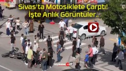 Sivas’ta Motosiklete Çarptı! İşte Anlık Görüntüler..