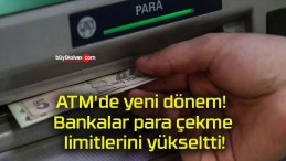 ATM’de yeni dönem! Bankalar para çekme limitlerini yükseltti!