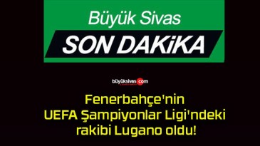 Fenerbahçe’nin UEFA Şampiyonlar Ligi’ndeki rakibi Lugano oldu!