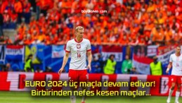 EURO 2024 üç maçla devam ediyor! Birbirinden nefes kesen maçlar…