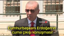 Cumhurbaşkanı Erdoğan’ın cuma çıkışı konuşması!