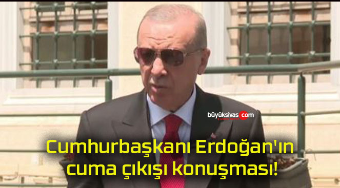 Cumhurbaşkanı Erdoğan’ın cuma çıkışı konuşması!
