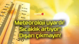 Meteoroloji uyardı! Sıcaklık artıyor! Dışarı çıkmayın!