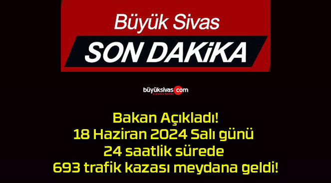 Bakan Açıkladı!18 Haziran 2024 Salı günü 24 saatlik sürede 693 trafik kazası meydana geldi!