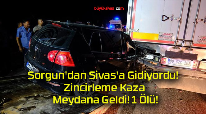 Sorgun’dan Sivas’a Gidiyordu! Zincirleme Kaza Meydana Geldi! 1 Ölü!