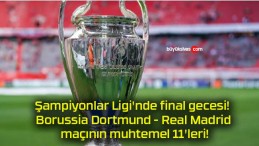 Şampiyonlar Ligi’nde final gecesi! Borussia Dortmund – Real Madrid maçının muhtemel 11’leri!