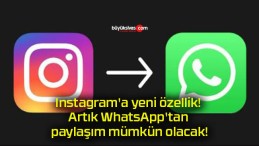 Instagram’a yeni özellik! Artık WhatsApp’tan paylaşım mümkün olacak!