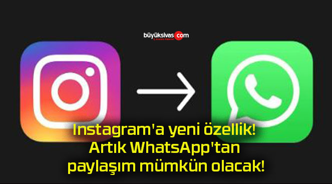 Instagram’a yeni özellik! Artık WhatsApp’tan paylaşım mümkün olacak!