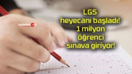 LGS heyecanı başladı! 1 milyon öğrenci sınava giriyor!