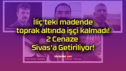 İliç’teki madende toprak altında işçi kalmadı! 2 Cenaze Sivas’a Getiriliyor!